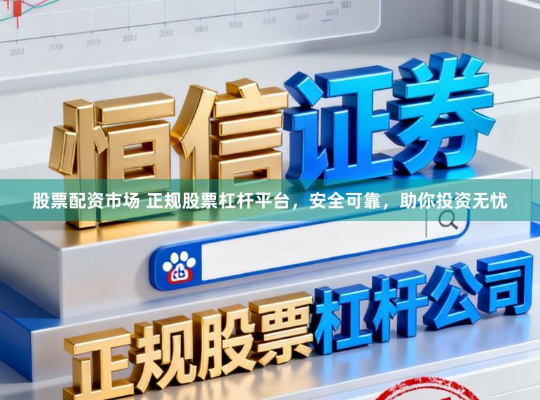 股票配资市场 正规股票杠杆平台,安全可靠,助你投资无忧